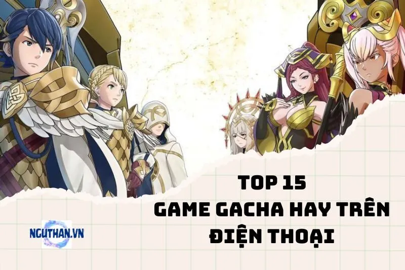 List Game Gacha Hay Trên Điện Thoại Cho Game Thủ Di Động 2024