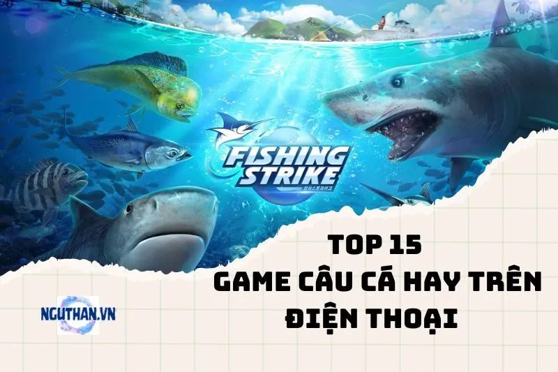 Trải nghiệm thư giãn với game câu cá hay trên điện thoại 2024